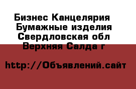 Бизнес Канцелярия - Бумажные изделия. Свердловская обл.,Верхняя Салда г.